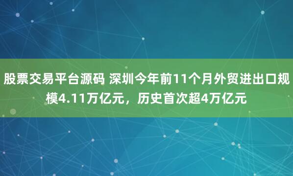 股票交易平台源码 深圳今年前11个月外贸进出口规模4.11万亿元，历史首次超4万亿元