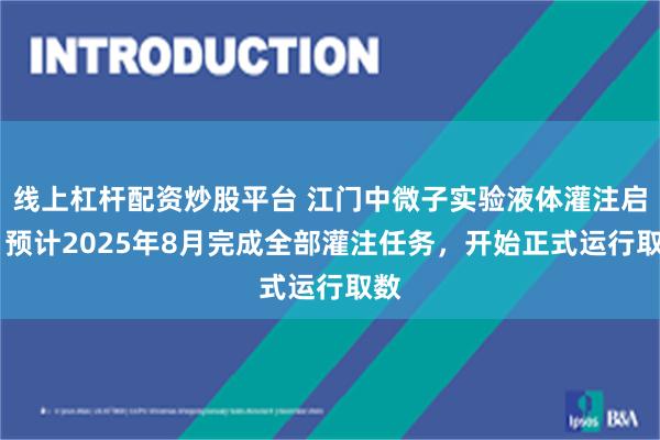 线上杠杆配资炒股平台 江门中微子实验液体灌注启动 预计2025年8月完成全部灌注任务，开始正式运行取数