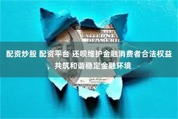 配资炒股 配资平台 还呗维护金融消费者合法权益，共筑和谐稳定金融环境