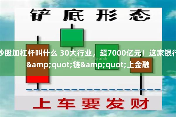 炒股加杠杆叫什么 30大行业，超7000亿元！这家银行&quot;链&quot;上金融