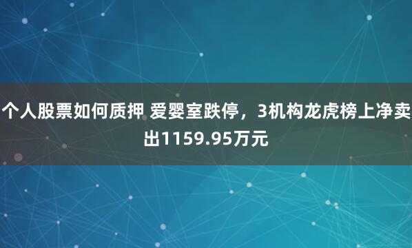 个人股票如何质押 爱婴室跌停，3机构龙虎榜上净卖出1159.95万元