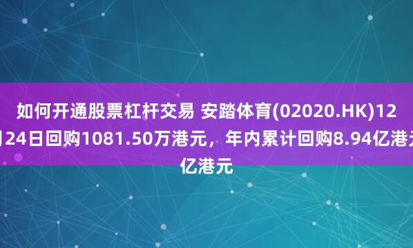 如何开通股票杠杆交易 安踏体育(02020.HK)12月24日回购1081.50万港元，年内累计回购8.94亿港元