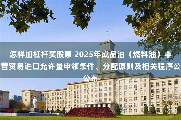 怎样加杠杆买股票 2025年成品油（燃料油）非国营贸易进口允许量申领条件、分配原则及相关程序公布