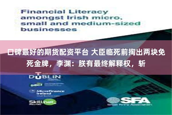 口碑最好的期货配资平台 大臣临死前掏出两块免死金牌，李渊：朕有最终解释权，斩