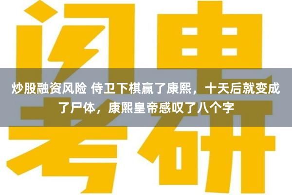 炒股融资风险 侍卫下棋赢了康熙，十天后就变成了尸体，康熙皇帝感叹了八个字