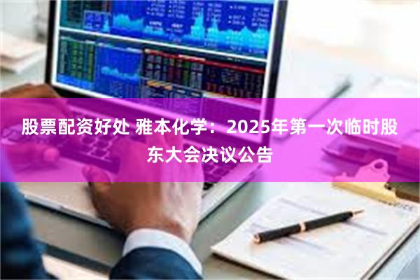 股票配资好处 雅本化学：2025年第一次临时股东大会决议公告