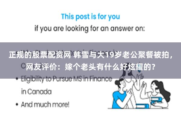 正规的股票配资网 韩雪与大19岁老公聚餐被拍，网友评价：嫁个老头有什么好炫耀的？