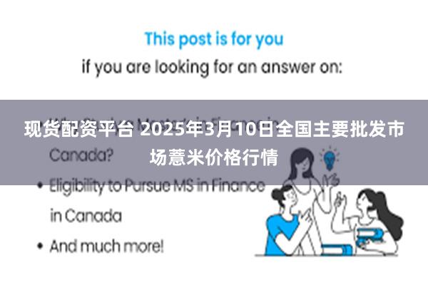 现货配资平台 2025年3月10日全国主要批发市场薏米价格行情