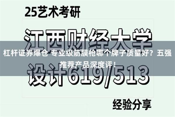 杠杆证券爆仓 专业级筋膜枪哪个牌子质量好？五强推荐产品深度评！