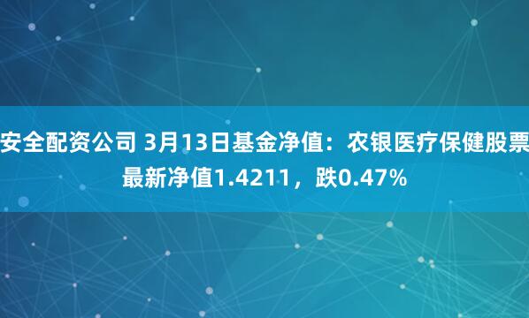 安全配资公司 3月13日基金净值：农银医疗保健股票最新净值1.4211，跌0.47%